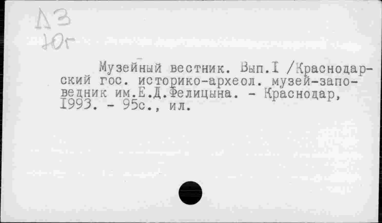 ﻿Юг
Музейный вестник. Вып.1 /Краснодарский гос. историко-археол. музеи-запо-ведник им.Е.Д.Делицына. - Краснодар, 1993. - 95с., ил.